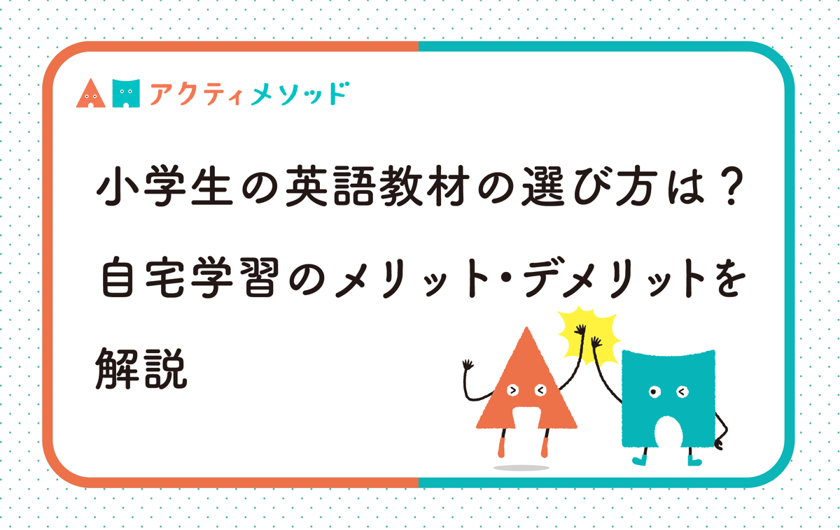 小学生の英語教材の選び方は？自宅学習のメリット・デメリットを解説