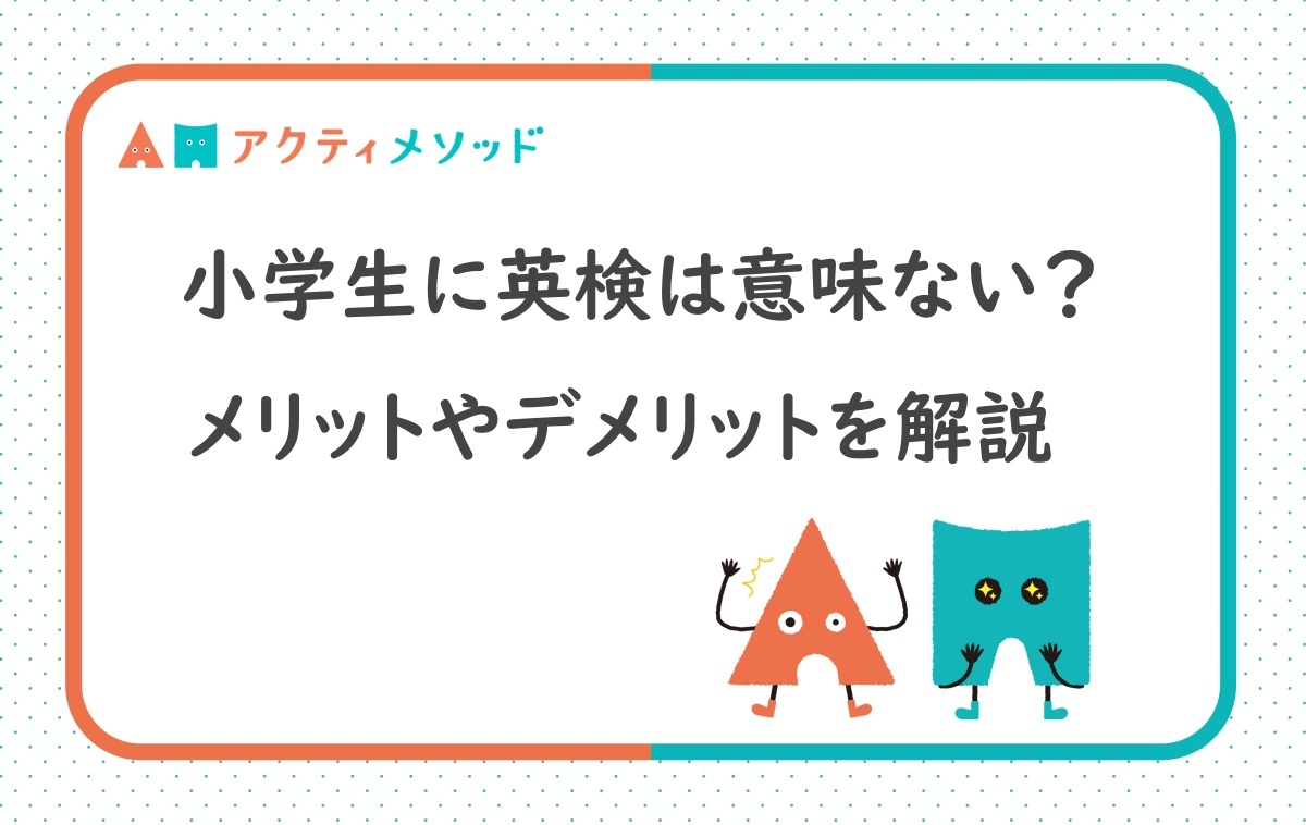 小学生に英検は意味ない？メリットやデメリットを解説
